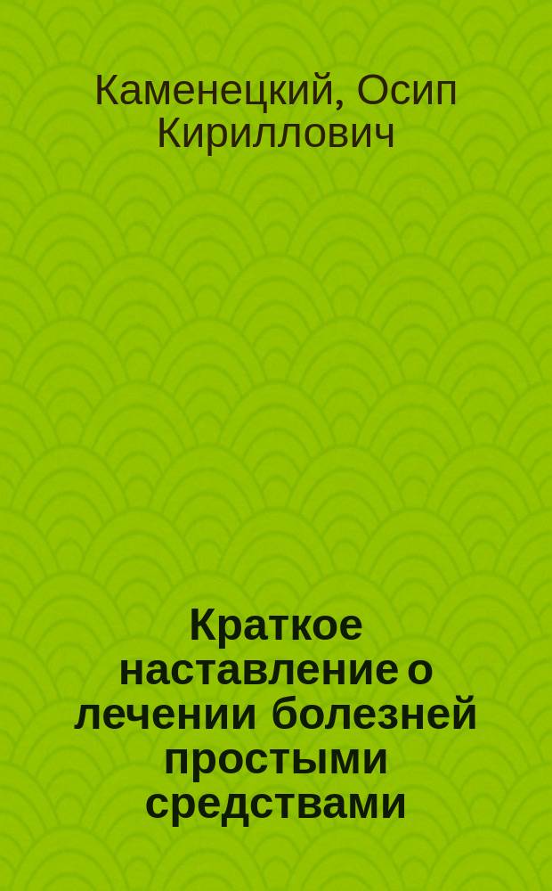 Краткое наставление о лечении болезней простыми средствами