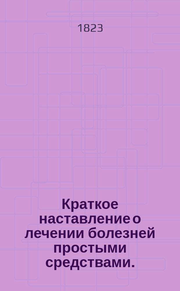 Краткое наставление о лечении болезней простыми средствами.