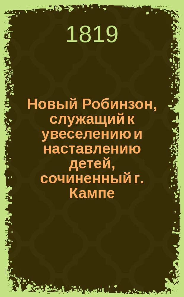 Новый Робинзон, служащий к увеселению и наставлению детей, сочиненный г. Кампе : Пер. с нем. В 4 ч. Ч. 1-4. Ч. 4