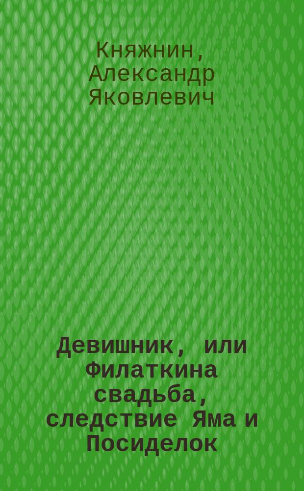 Девишник, или Филаткина свадьба, следствие Яма и Посиделок : Комическая опера в одном действии