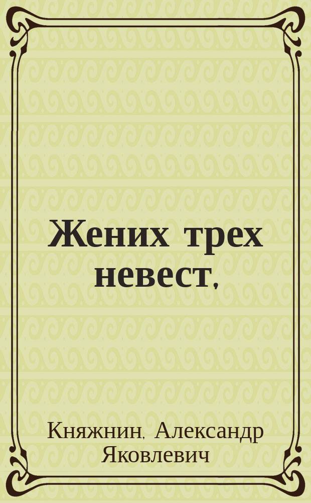 Жених трех невест, : Комедия в одном действии с принадлежащим к ней балетом