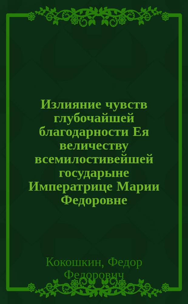 Излияние чувств глубочайшей благодарности Ея величеству всемилостивейшей государыне Императрице Марии Федоровне : Стихотворение