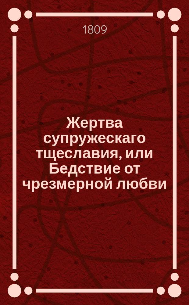 Жертва супружескаго тщеславия, или Бедствие от чрезмерной любви : [Роман]. Ч. 1