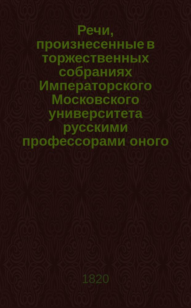 Речи, произнесенные в торжественных собраниях Императорского Московского университета русскими профессорами оного, с краткими их жизнеописаниями : Ч. 1-. Ч. 2 : [Речи: Аничкова, Афонина, Третьякова, Сырейщикова, Сибирского, Синьковского, Страхова, Политковского, Панкевича]