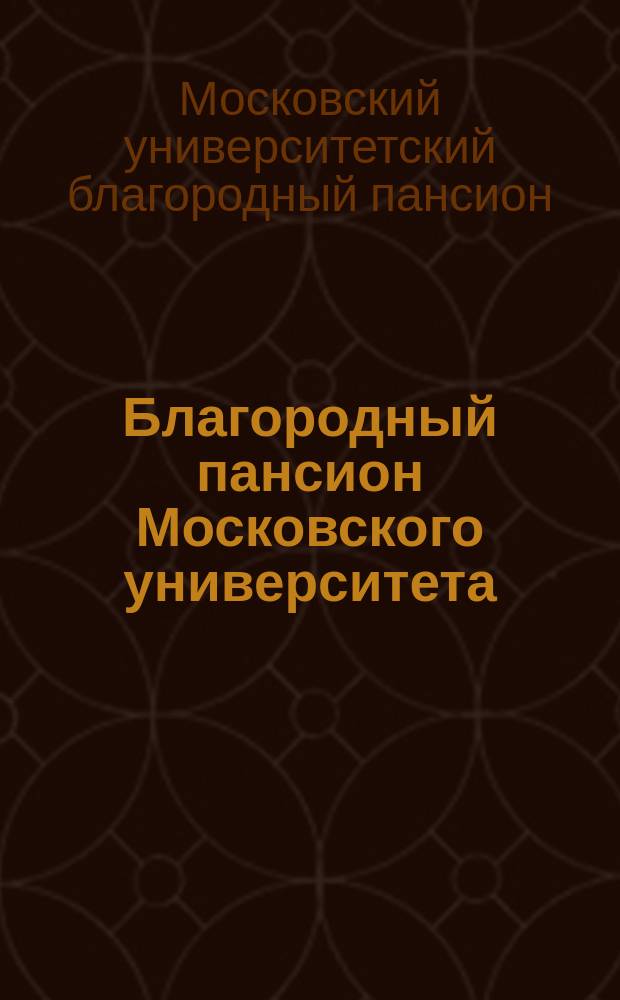 Благородный пансион Московского университета : Проект постановления... : С прил.