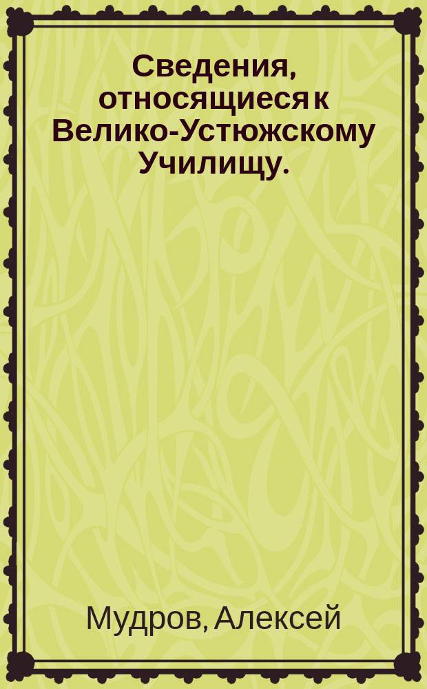 Сведения, относящиеся к Велико-Устюжскому Училищу.