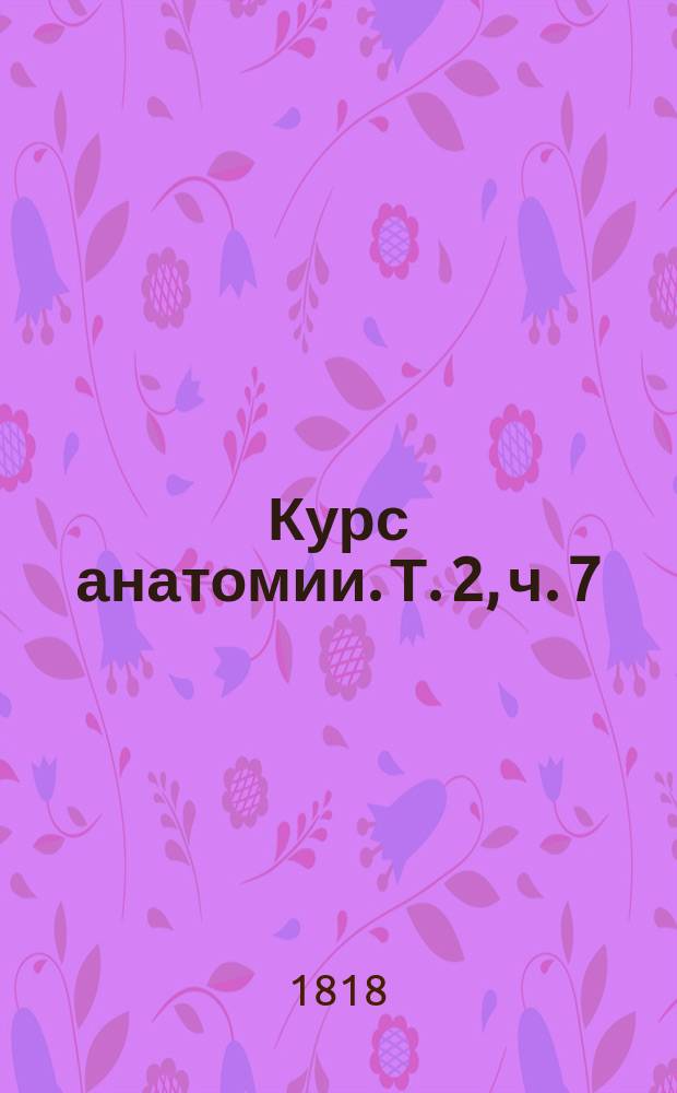 Курс анатомии. [Т. 2], ч. 7 : Нервословие, или Наука о нервах