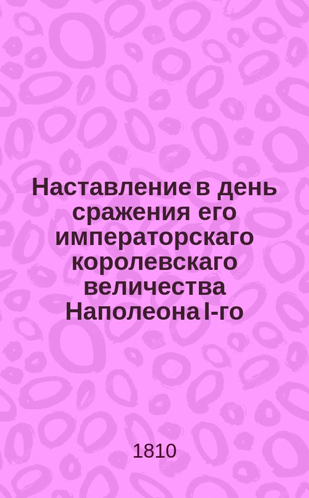 Наставление в день сражения его императорскаго королевскаго величества Наполеона I-го