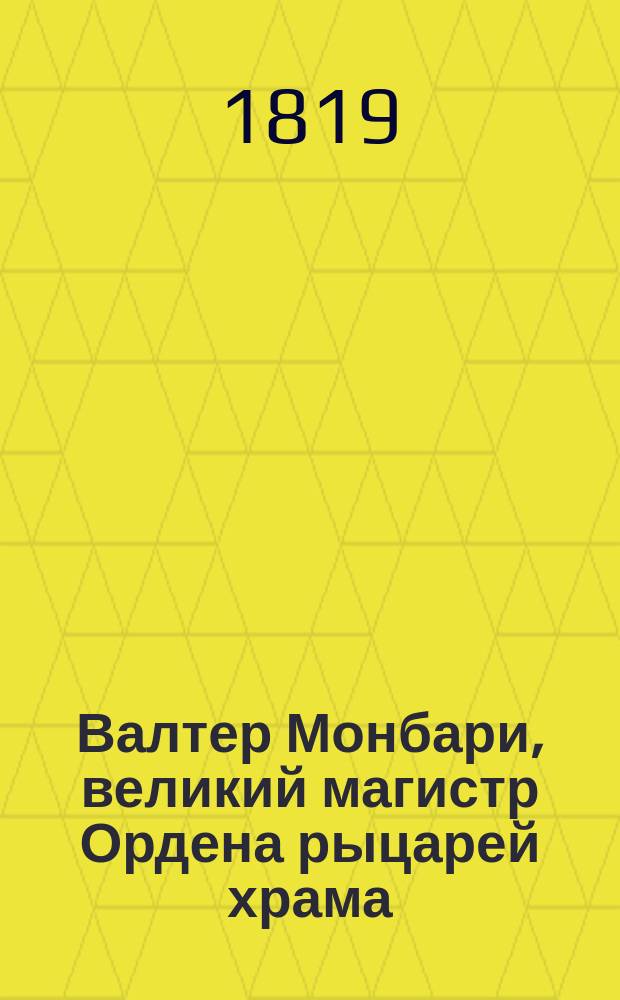 Валтер Монбари, великий магистр Ордена рыцарей храма : Исторический роман : Перевод с французскаго