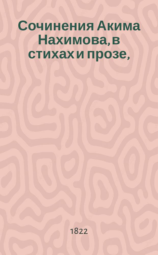 Сочинения Акима Нахимова, в стихах и прозе, : напечатанныя по смерти его
