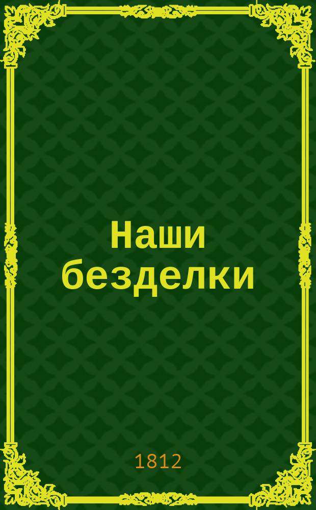 Наши безделки : [Сборник]. Ч. 1-2. Ч. 1 : [Стихотворения]