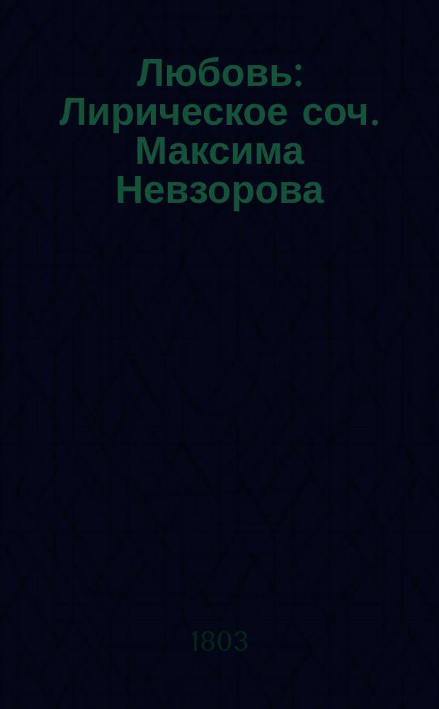 Любовь : Лирическое соч. Максима Невзорова