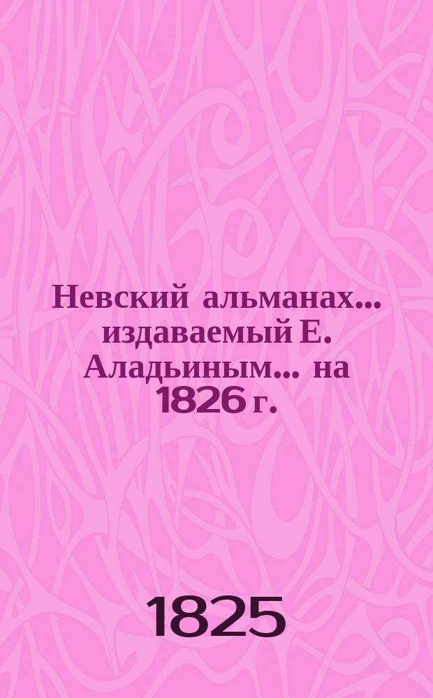 Невский альманах... издаваемый Е. Аладьиным. ... на 1826 г.