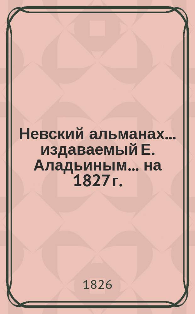 Невский альманах... издаваемый Е. Аладьиным. ... на 1827 г.