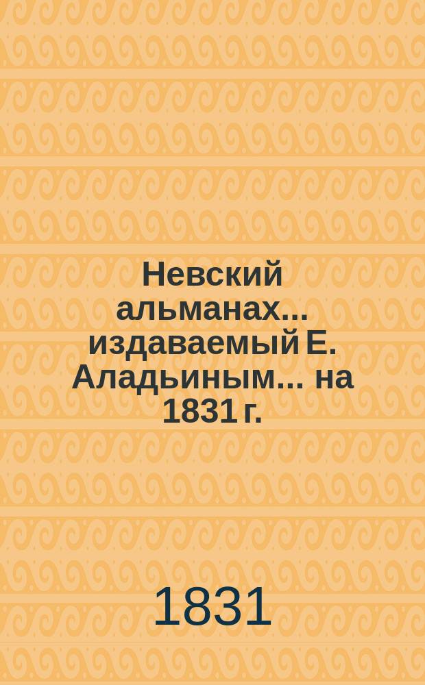 Невский альманах... издаваемый Е. Аладьиным. ... на 1831 г.