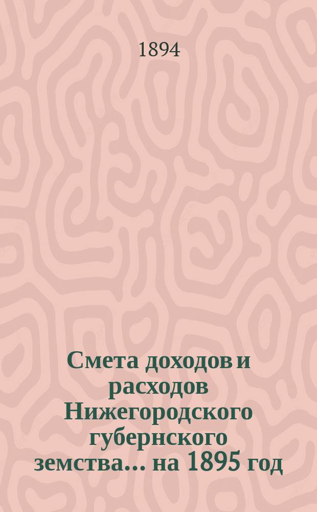 Смета доходов и расходов Нижегородского губернского земства... ... на 1895 год