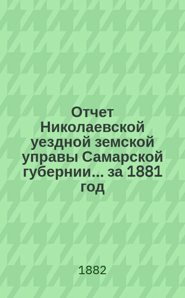 Отчет Николаевской уездной земской управы Самарской губернии... ... за 1881 год
