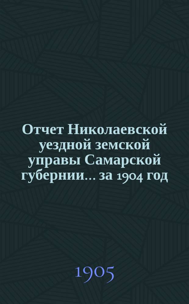 Отчет Николаевской уездной земской управы Самарской губернии... ... за 1904 год