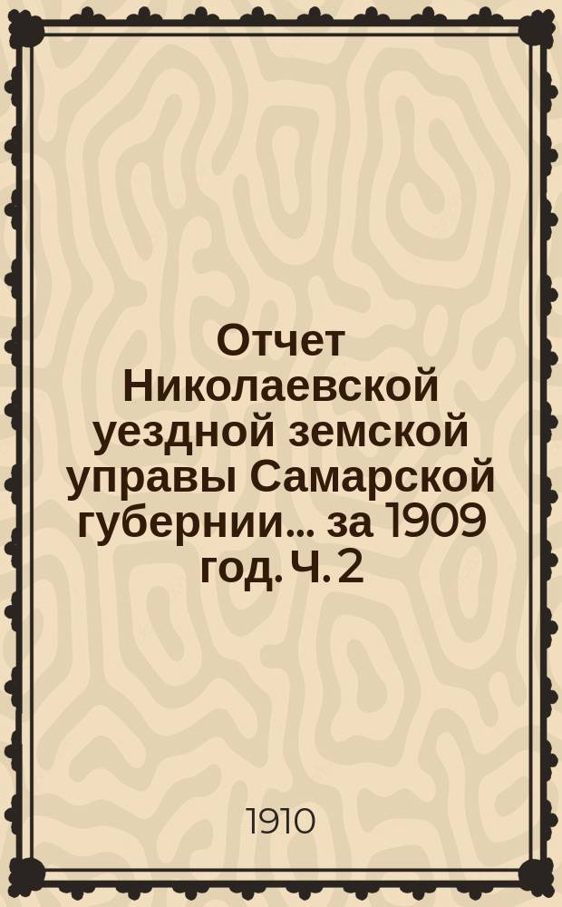 Отчет Николаевской уездной земской управы Самарской губернии... ... за 1909 год. Ч. 2