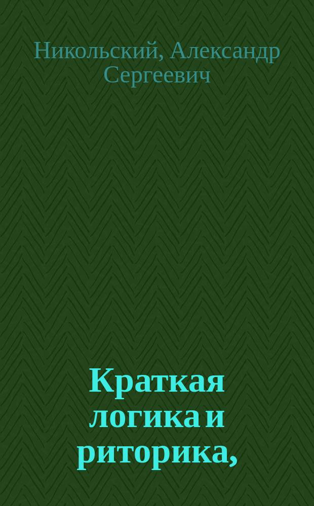 Краткая логика и риторика, : для учащихся в российских духовных училищах