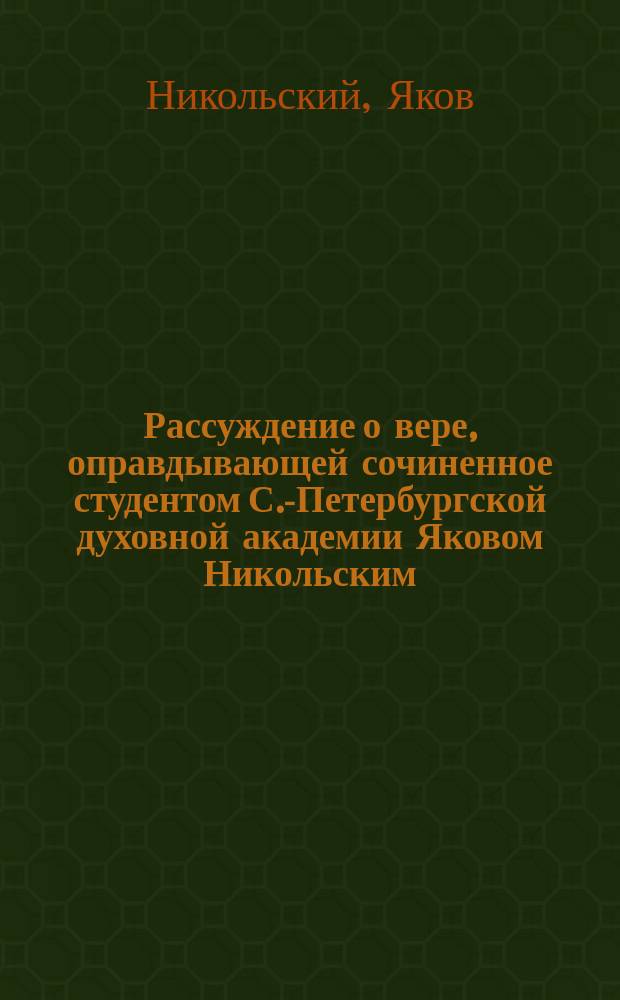 Рассуждение о вере, оправдывающей сочиненное студентом С.-Петербургской духовной академии Яковом Никольским