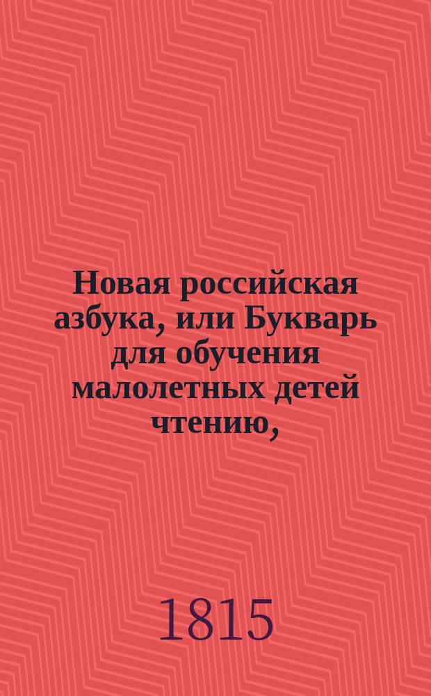 Новая российская азбука, или Букварь для обучения малолетных детей чтению, : с молитвами, нравоучениями, краткими для детей повестями, с баснями и с начальными основаниями из священной истории, с показанием чисел и таблицы умножения