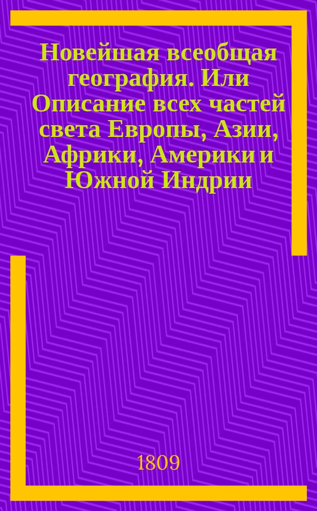 Новейшая всеобщая география. Или Описание всех частей света Европы, Азии, Африки, Америки и Южной Индрии; : с историею народов и всех государств от начала оных до наших времен, с новым прибавлением российской географии в нынешнем ея состоянии, с описанием Белостокской области и Финляндии, с российскою историею от начала происхождения россиан, до дней ныне царствующаго императора Александра I... Ч. 1 : [Европа]