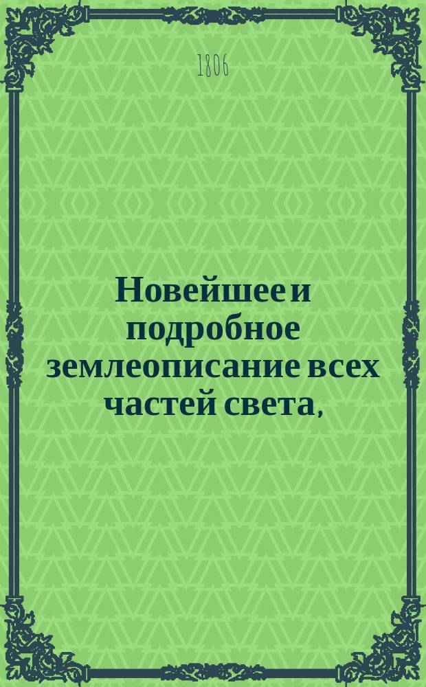 Новейшее и подробное землеописание всех частей света, : сообразное с последними политическими переменами