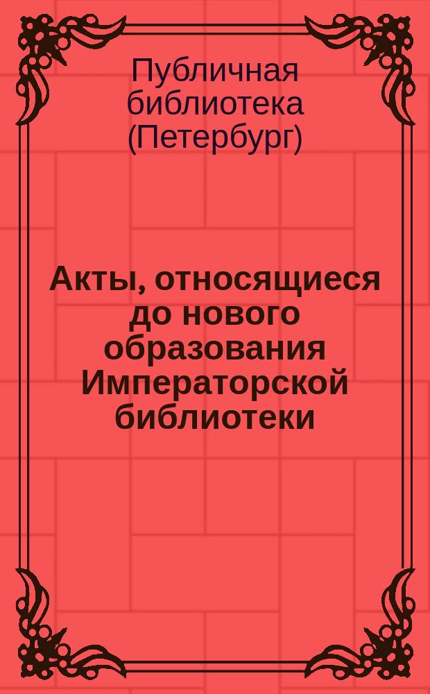 Акты, относящиеся до нового образования Императорской библиотеки