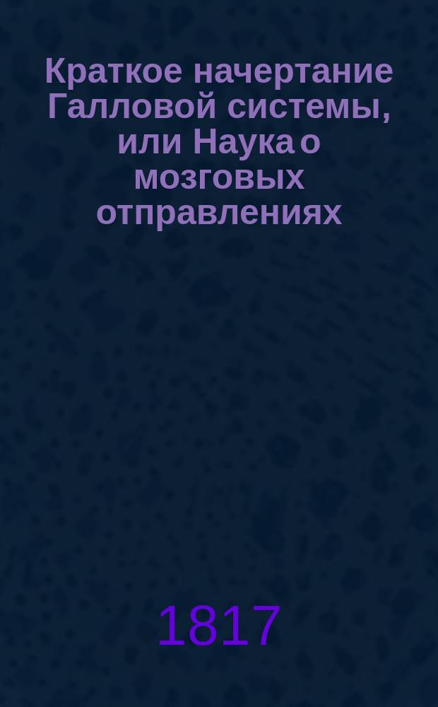 Краткое начертание Галловой системы, или Наука о мозговых отправлениях