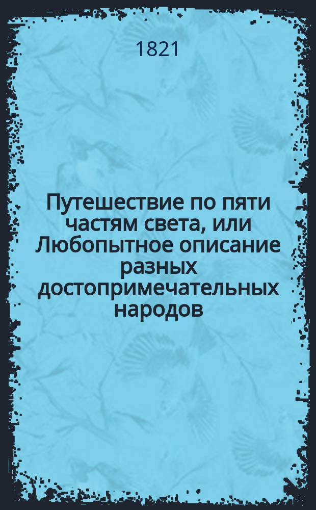 Путешествие по пяти частям света, или Любопытное описание разных достопримечательных народов, живущих в пяти частях света, с картинками, изображающими национальное их одеяние : Пер. с фр