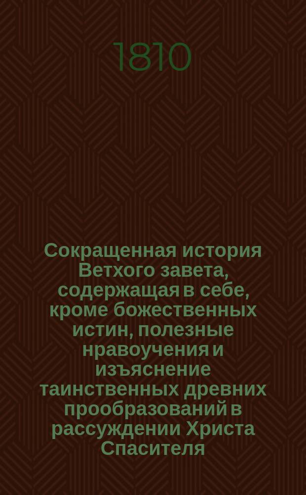 Сокращенная история Ветхого завета, содержащая в себе, кроме божественных истин, полезные нравоучения и изъяснение таинственных древних прообразований в рассуждении Христа Спасителя, изданные в пользу питомцев Санкт-Петербургского коммерческого училища, того же Училища законоучителем иеромонахом Мефодием : Пер. с латин. Ч. 1-2. Ч. 2