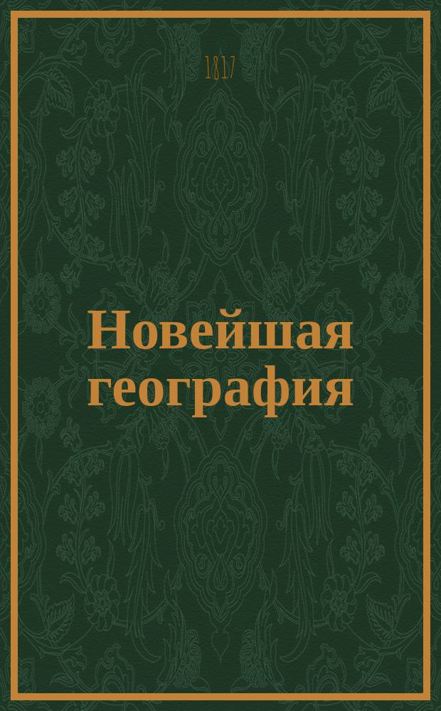 Новейшая география : Ч. 1-3. Ч. 2 : Содержащая Азию, Африку, Америку и Австралию, описанные в нынешнем их состоянии