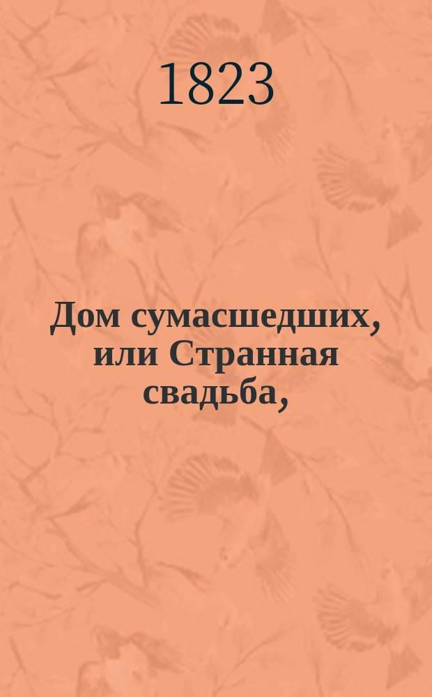 Дом сумасшедших, или Странная свадьба, : опера-водевиль в одном действии