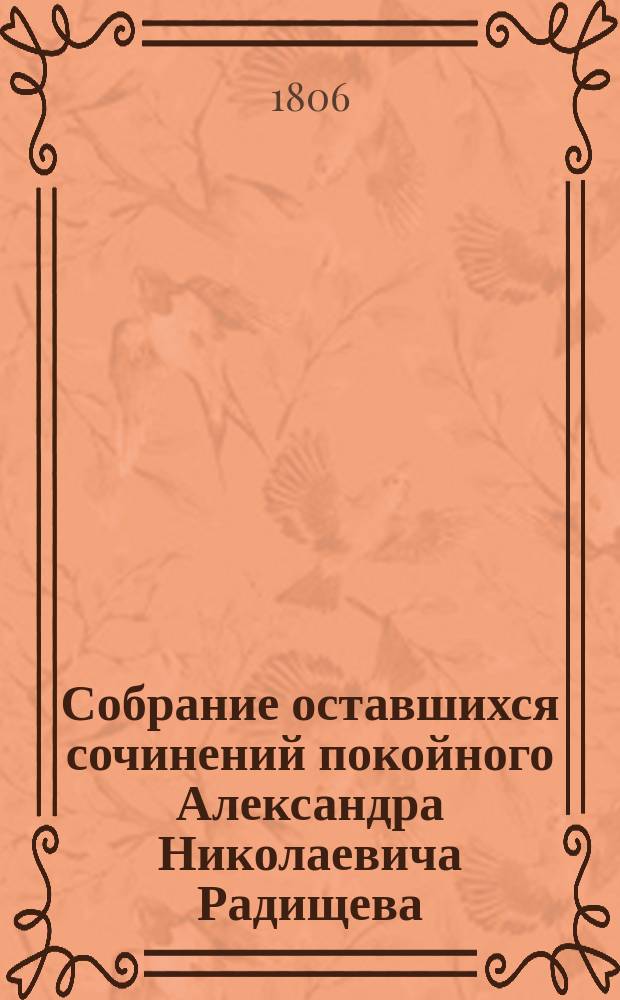 Собрание оставшихся сочинений покойного Александра Николаевича Радищева : Ч. 1-6. Ч. 1 : [Бова ; Песнь историческая ; Песни древние, петые на состязаниях ; Мелкие стихотворения]