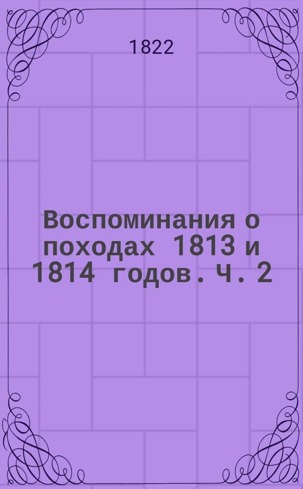 Воспоминания о походах 1813 и 1814 годов. Ч. 2