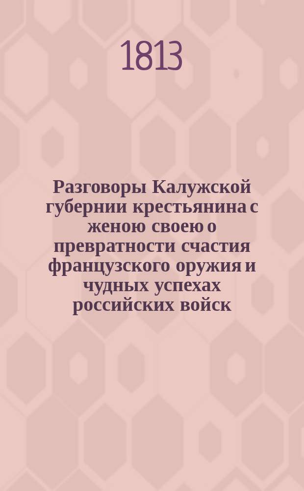 Разговоры Калужской губернии крестьянина с женою своею о превратности счастия французского оружия и чудных успехах российских войск