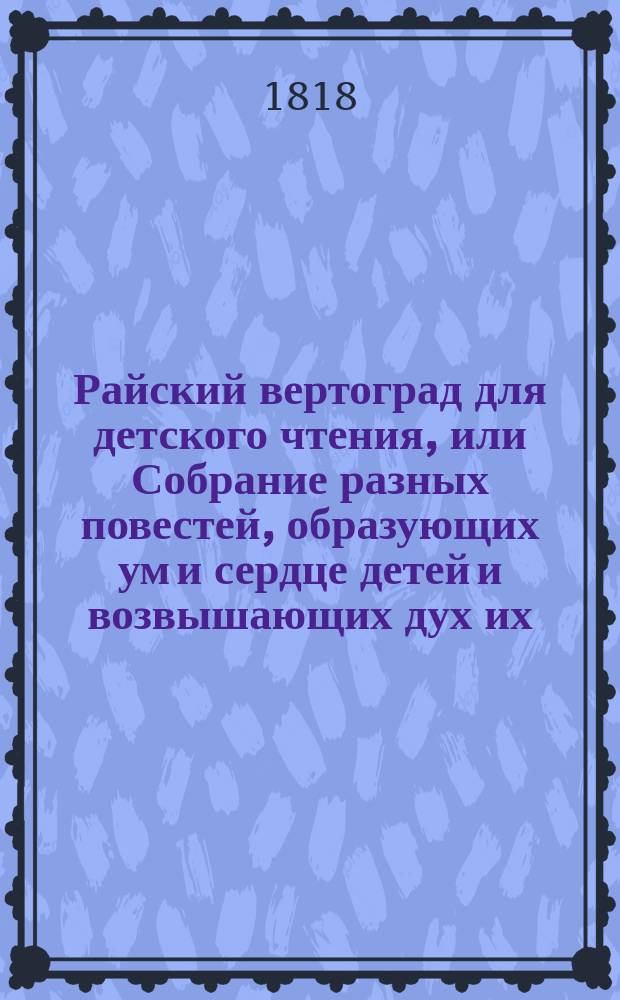 Райский вертоград для детского чтения, или Собрание разных повестей, образующих ум и сердце детей и возвышающих дух их