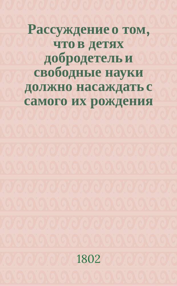 Рассуждение о том, что в детях добродетель и свободные науки должно насаждать с самого их рождения