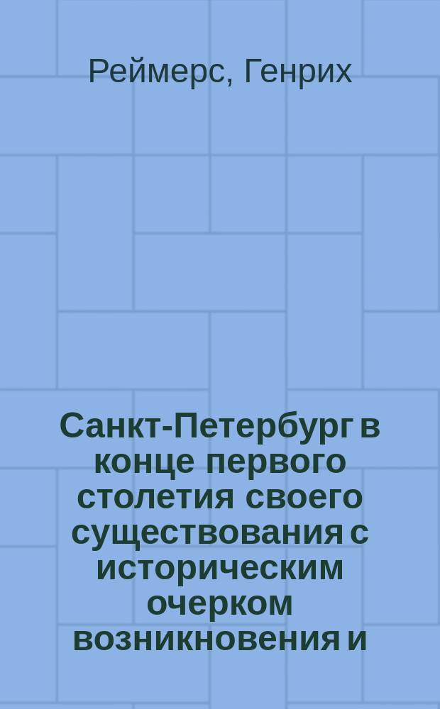 Санкт-Петербург в конце первого столетия своего существования с историческим очерком возникновения и (дальнейшего) роста столицы за различные царствования этого периода : С гравюрами и планами. 1805 г. Т. 1-2 : (Пер. с нем. в извлечениях)