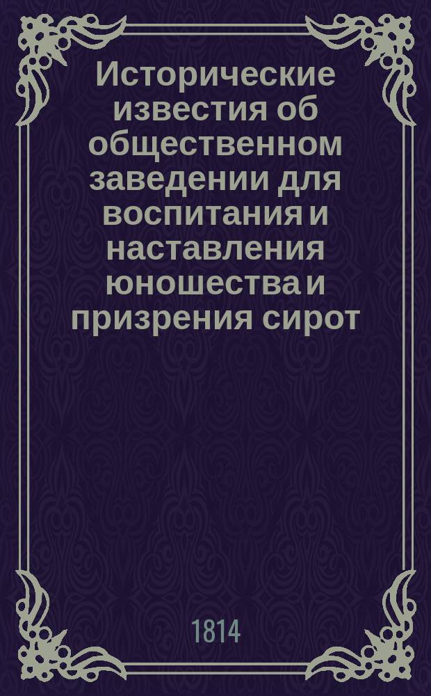 Исторические известия об общественном заведении для воспитания и наставления юношества и призрения сирот, состоящем при Евангелической лютеранской церкве св. Анны, изданные Фридрихом Рейнботом, пастором церкви Св. Анны, директором Училищного заведения и законоучителем в императорских воспитательных обществах девиц