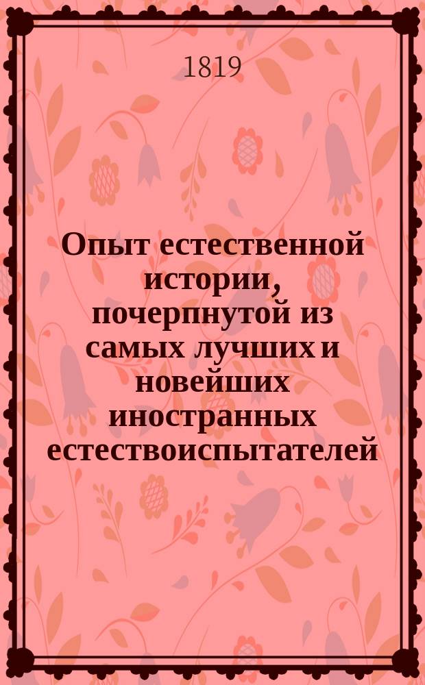 Опыт естественной истории, почерпнутой из самых лучших и новейших иностранных естествоиспытателей, для пользы и удовольствия любителей сей науки. Ч. 1 : [О млекопитающих животных]