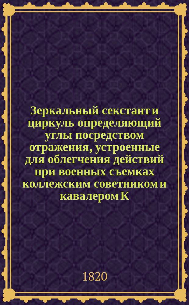 Зеркальный секстант и циркуль определяющий углы посредством отражения, устроенные для облегчения действий при военных съемках коллежским советником и кавалером К. Рейссигом