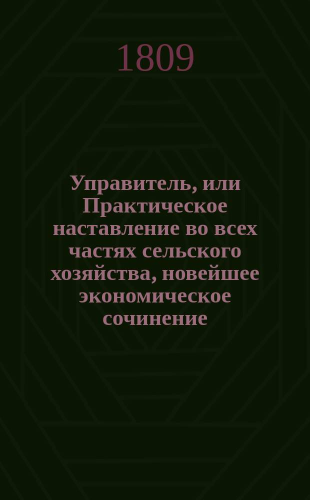 Управитель, или Практическое наставление во всех частях сельского хозяйства, новейшее экономическое сочинение, изданное на немецком языке Обществом опытных экономов : В 6-ти ч. Ч. 1-6. Ч. 2
