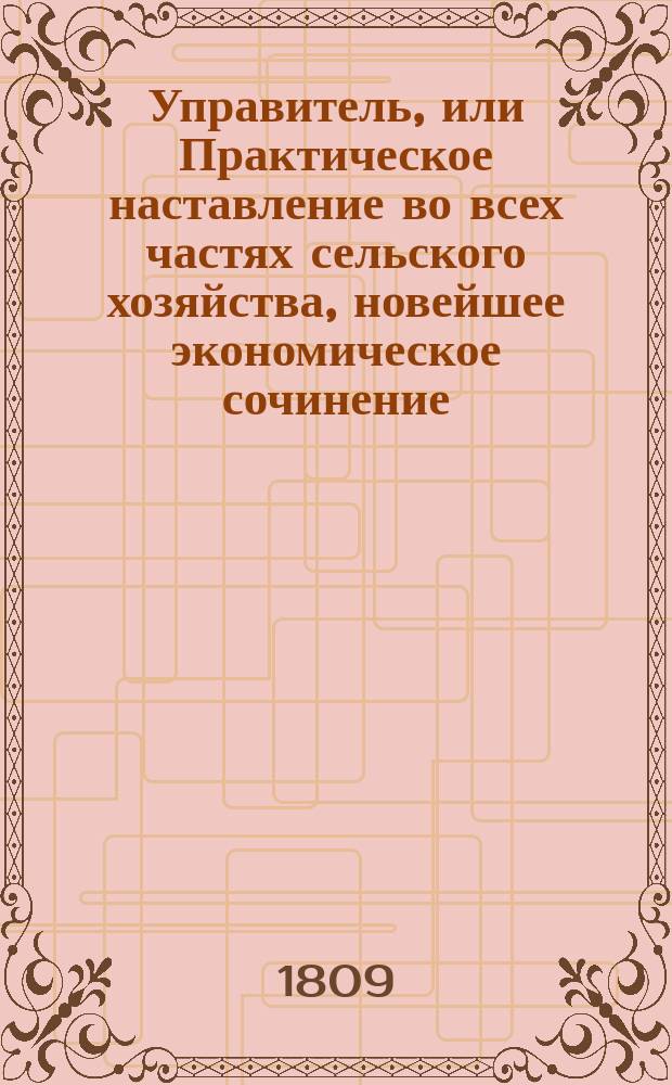 Управитель, или Практическое наставление во всех частях сельского хозяйства, новейшее экономическое сочинение, изданное на немецком языке Обществом опытных экономов : В 6-ти ч. Ч. 1-6. Ч. 3