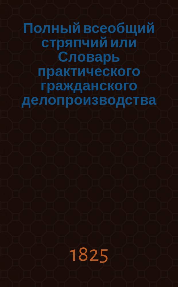 Полный всеобщий стряпчий или Словарь практического гражданского делопроизводства... Т. 3. Ч. 17-20