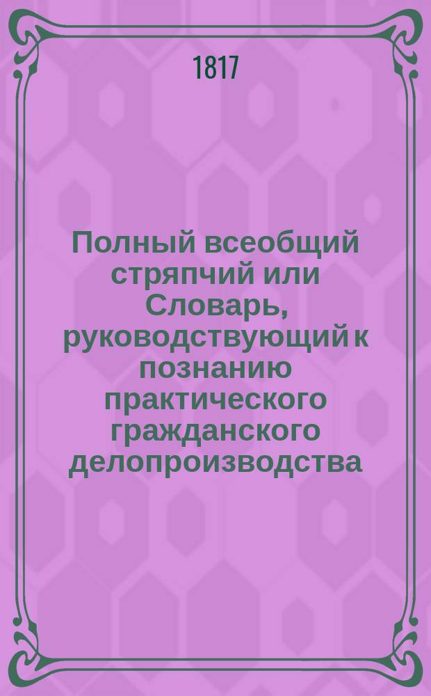 Полный всеобщий стряпчий или Словарь, руководствующий к познанию практического гражданского делопроизводства... Ч. 2 : В - Е