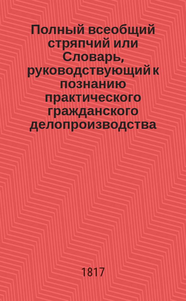Полный всеобщий стряпчий или Словарь, руководствующий к познанию практического гражданского делопроизводства... Ч. 4 : И - Л