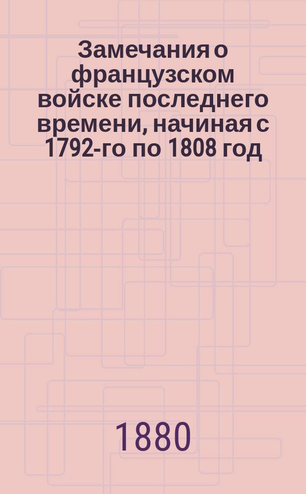 Замечания о французском войске последнего времени, начиная с 1792-го по 1808 год