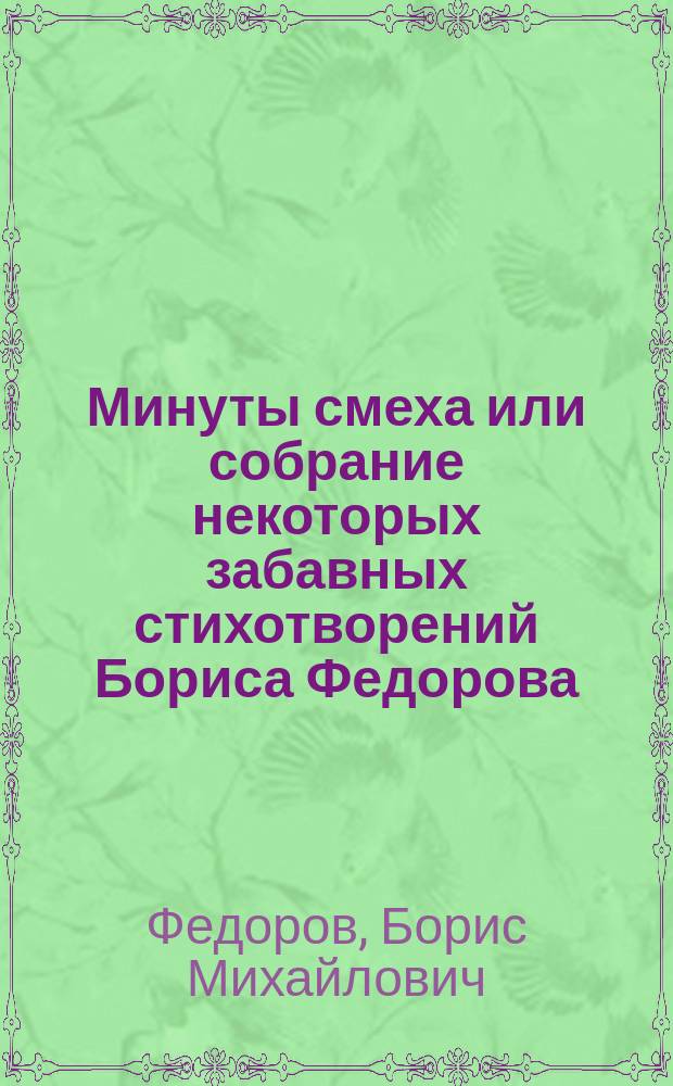 Минуты смеха или собрание некоторых забавных стихотворений Бориса Федорова